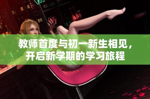 教师首度与初一新生相见，开启新学期的学习旅程