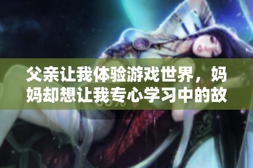 父亲让我体验游戏世界，妈妈却想让我专心学习中的故事