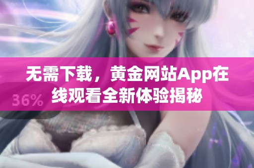 无需下载，黄金网站App在线观看全新体验揭秘