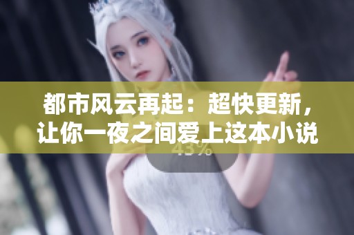 都市风云再起：超快更新，让你一夜之间爱上这本小说