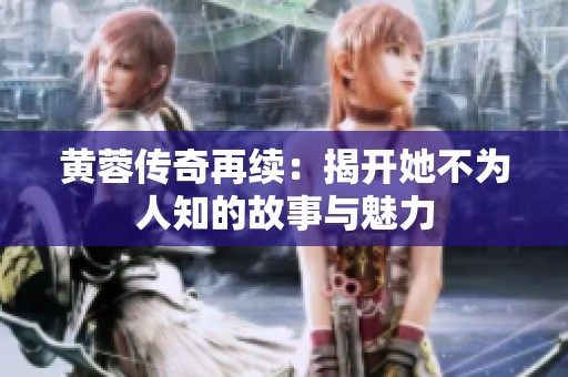 黄蓉传奇再续：揭开她不为人知的故事与魅力