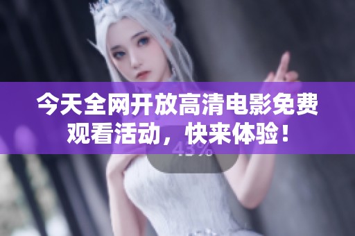 今天全网开放高清电影免费观看活动，快来体验！