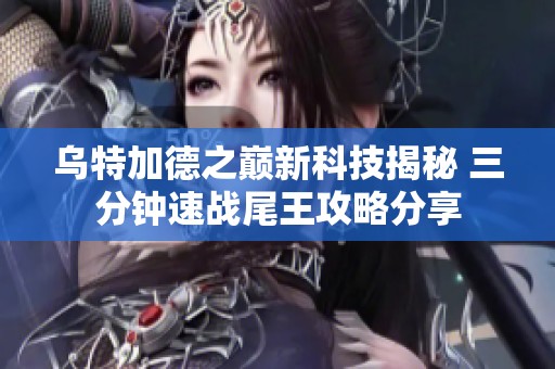 乌特加德之巅新科技揭秘 三分钟速战尾王攻略分享