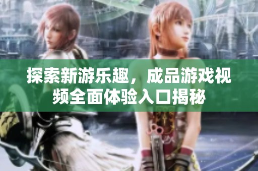 探索新游乐趣，成品游戏视频全面体验入口揭秘