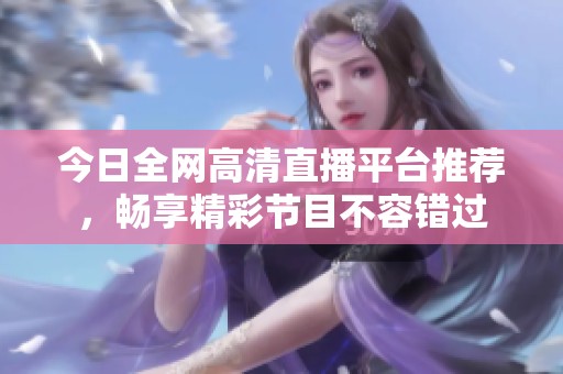 今日全网高清直播平台推荐，畅享精彩节目不容错过