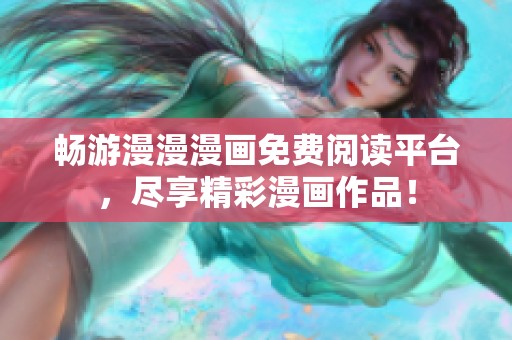 畅游漫漫漫画免费阅读平台，尽享精彩漫画作品！