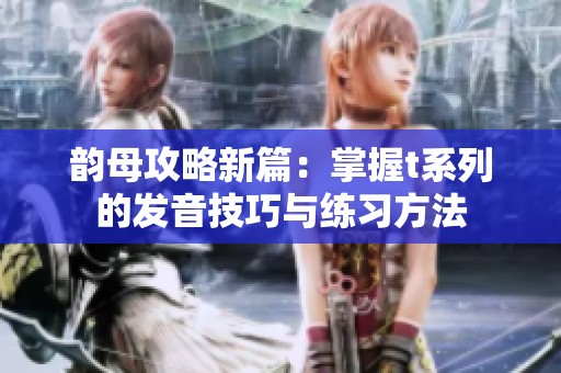 韵母攻略新篇：掌握t系列的发音技巧与练习方法