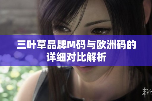 三叶草品牌M码与欧洲码的详细对比解析