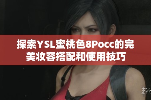 探索YSL蜜桃色8Pocc的完美妆容搭配和使用技巧