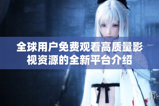 全球用户免费观看高质量影视资源的全新平台介绍