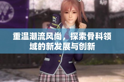 重温潮流风尚，探索骨科领域的新发展与创新