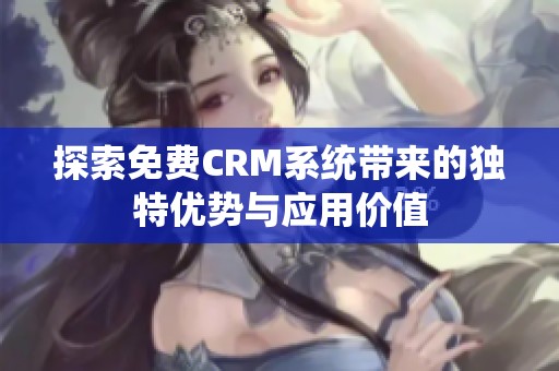 探索免费CRM系统带来的独特优势与应用价值