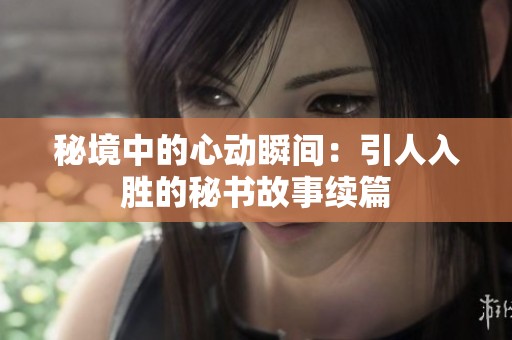 秘境中的心动瞬间：引人入胜的秘书故事续篇