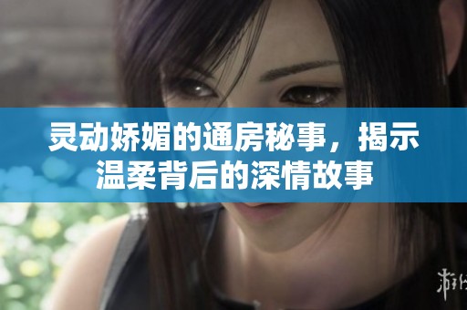 灵动娇媚的通房秘事，揭示温柔背后的深情故事