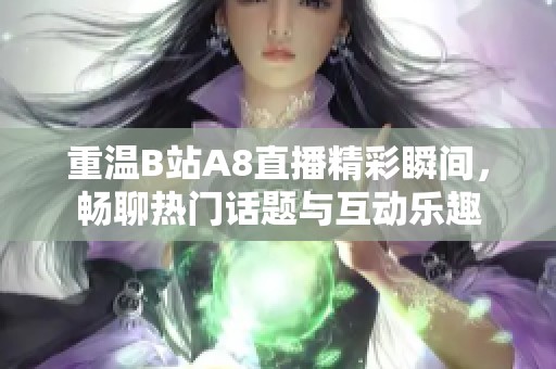 重温B站A8直播精彩瞬间，畅聊热门话题与互动乐趣