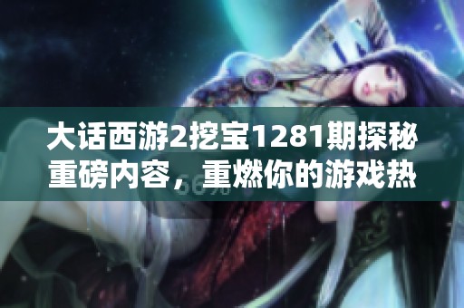 大话西游2挖宝1281期探秘重磅内容，重燃你的游戏热情