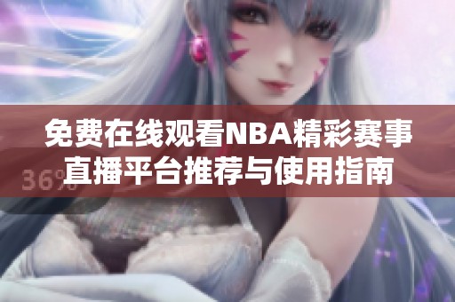 免费在线观看NBA精彩赛事直播平台推荐与使用指南