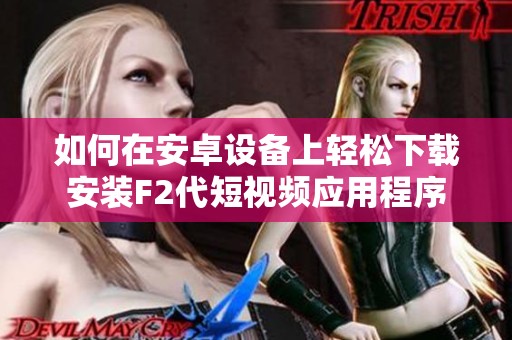如何在安卓设备上轻松下载安装F2代短视频应用程序