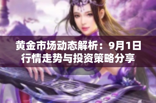 黄金市场动态解析：9月1日行情走势与投资策略分享