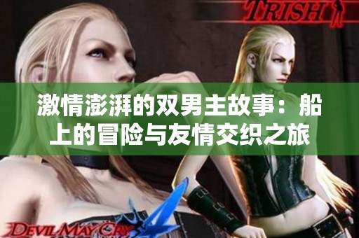 激情澎湃的双男主故事：船上的冒险与友情交织之旅