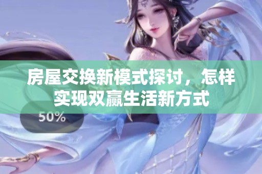 房屋交换新模式探讨，怎样实现双赢生活新方式