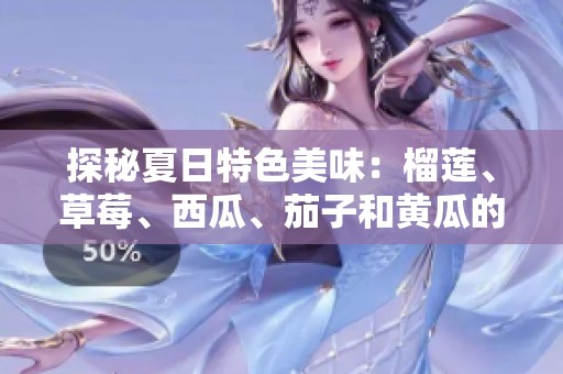 探秘夏日特色美味：榴莲、草莓、西瓜、茄子和黄瓜的搭配艺术
