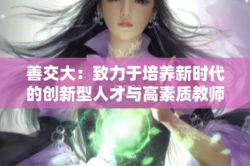 善交大：致力于培养新时代的创新型人才与高素质教师