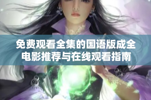 免费观看全集的国语版成全电影推荐与在线观看指南