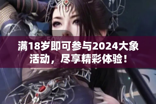 满18岁即可参与2024大象活动，尽享精彩体验！