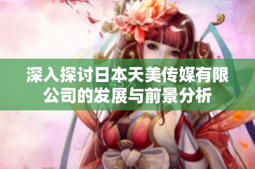 深入探讨日本天美传媒有限公司的发展与前景分析