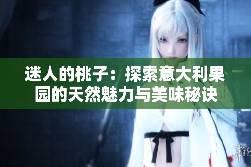 迷人的桃子：探索意大利果园的天然魅力与美味秘诀