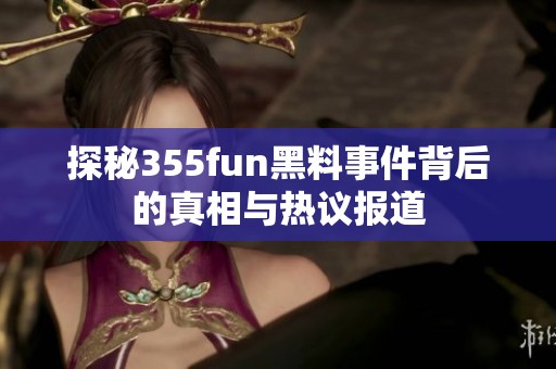 探秘355fun黑料事件背后的真相与热议报道