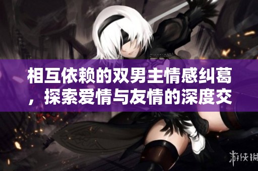相互依赖的双男主情感纠葛，探索爱情与友情的深度交织