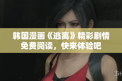 韩国漫画《逃离》精彩剧情免费阅读，快来体验吧