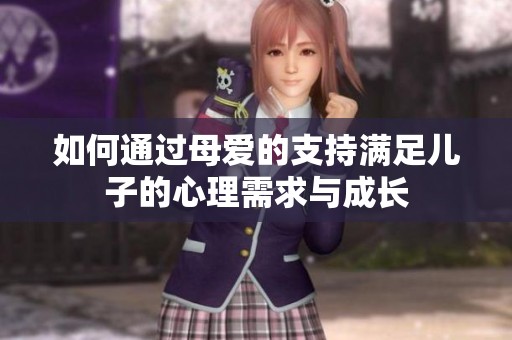 如何通过母爱的支持满足儿子的心理需求与成长