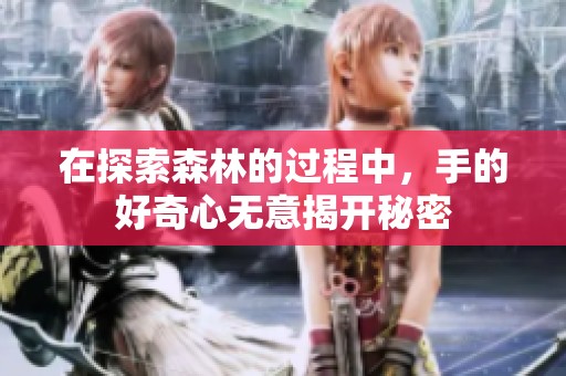 在探索森林的过程中，手的好奇心无意揭开秘密