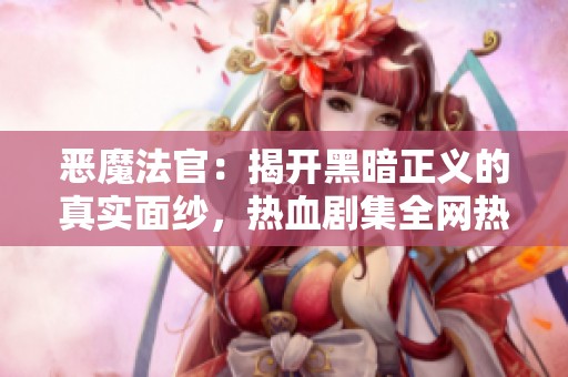 恶魔法官：揭开黑暗正义的真实面纱，热血剧集全网热播