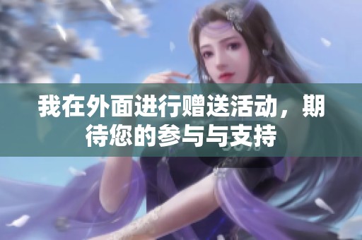 我在外面进行赠送活动，期待您的参与与支持