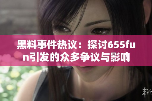 黑料事件热议：探讨655fun引发的众多争议与影响
