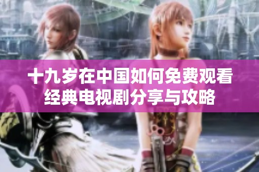 十九岁在中国如何免费观看经典电视剧分享与攻略