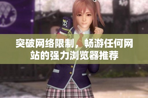 突破网络限制，畅游任何网站的强力浏览器推荐