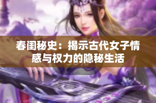 春闺秘史：揭示古代女子情感与权力的隐秘生活