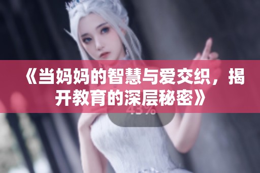 《当妈妈的智慧与爱交织，揭开教育的深层秘密》