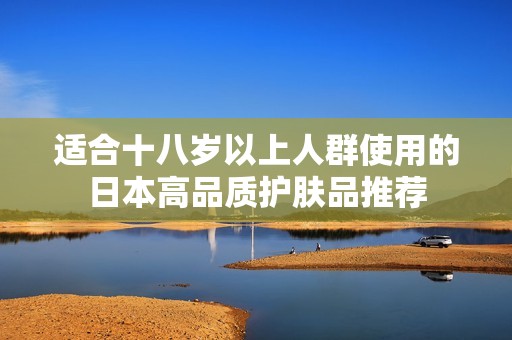 适合十八岁以上人群使用的日本高品质护肤品推荐