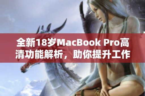 全新18岁MacBook Pro高清功能解析，助你提升工作效率