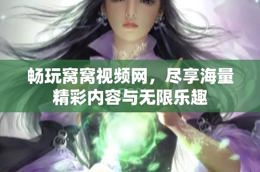 畅玩窝窝视频网，尽享海量精彩内容与无限乐趣