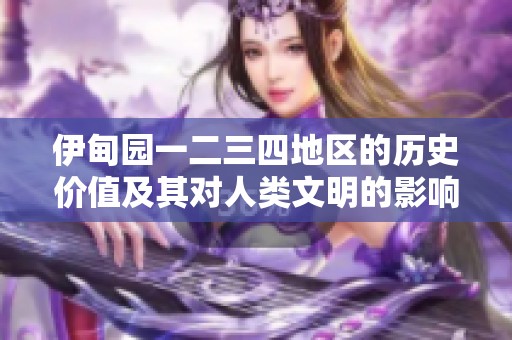 伊甸园一二三四地区的历史价值及其对人类文明的影响探讨
