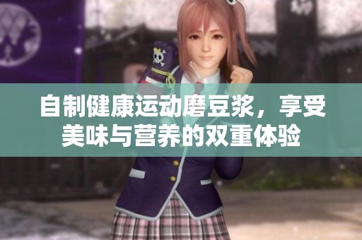 自制健康运动磨豆浆，享受美味与营养的双重体验