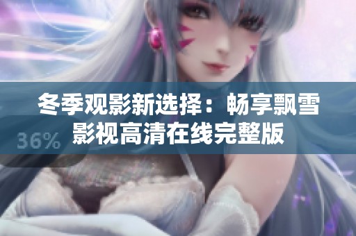 冬季观影新选择：畅享飘雪影视高清在线完整版