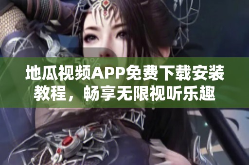 地瓜视频APP免费下载安装教程，畅享无限视听乐趣